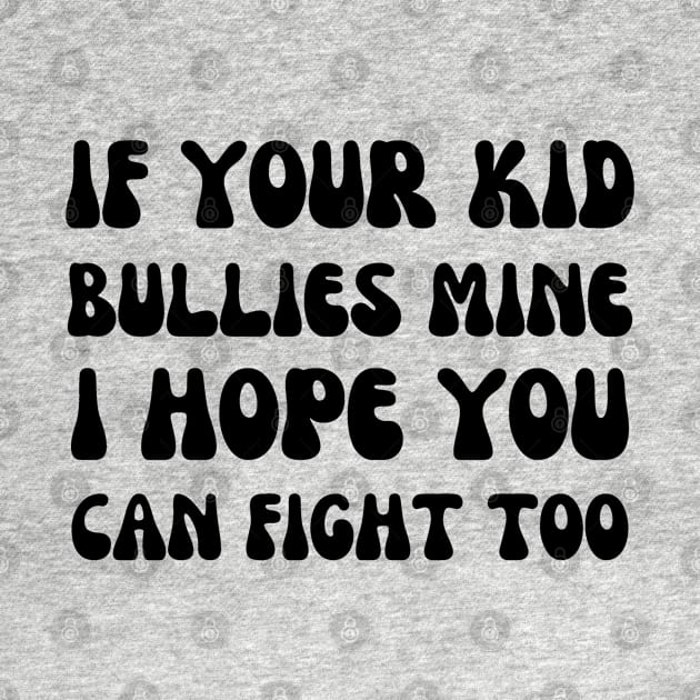 if your kid bullies mine i hope you can fight too - funny mom by mdr design